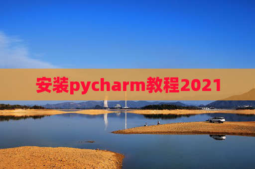 安装pycharm教程2021 安装pycharm教程2021